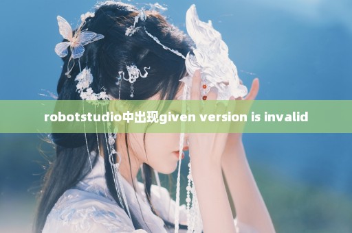 robotstudio中出现given version is invalid