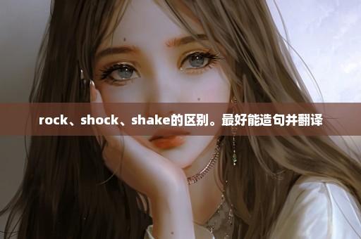 rock、shock、shake的区别。最好能造句并翻译
