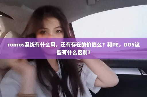 romos系统有什么用，还有存在的价值么？和PE，DOS这些有什么区别？