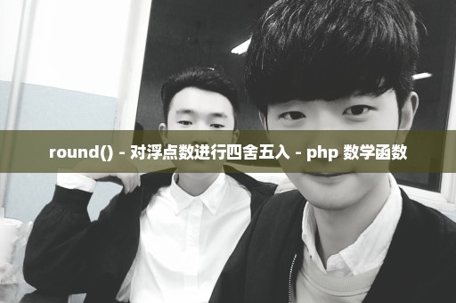 round() - 对浮点数进行四舍五入 - php 数学函数
