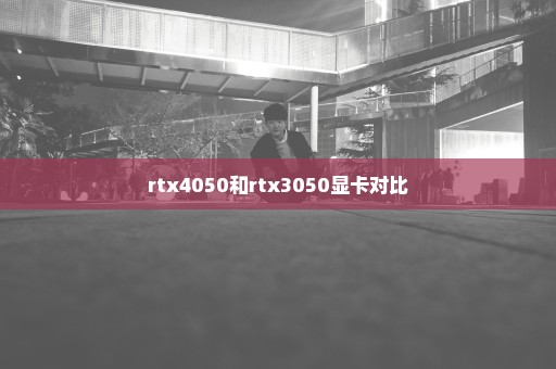 rtx4050和rtx3050显卡对比