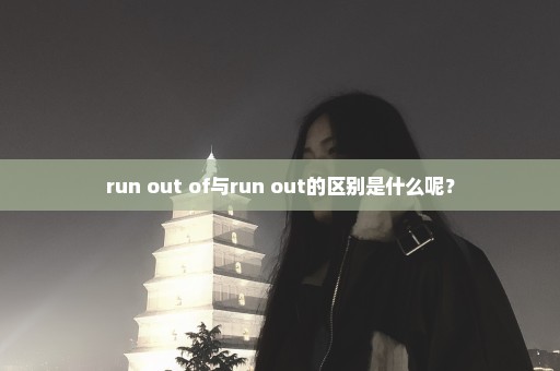 run out of与run out的区别是什么呢？