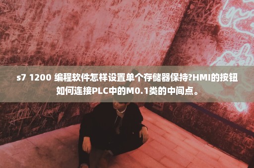 s7 1200 编程软件怎样设置单个存储器保持?HMI的按钮如何连接PLC中的M0.1类的中间点。