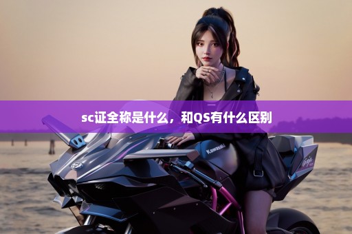 sc证全称是什么，和QS有什么区别