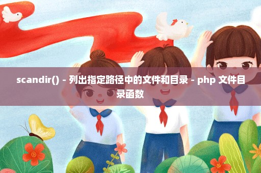 scandir() - 列出指定路径中的文件和目录 - php 文件目录函数