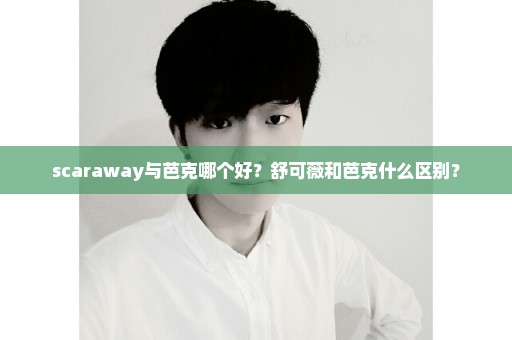 scaraway与芭克哪个好？舒可薇和芭克什么区别？