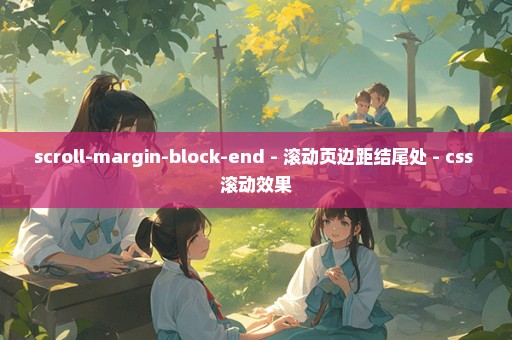 scroll-margin-block-end - 滚动页边距结尾处 - css 滚动效果