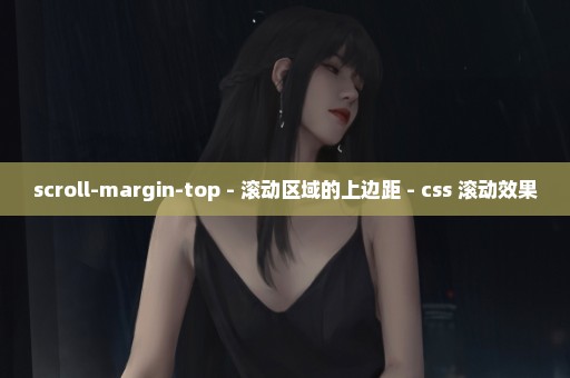 scroll-margin-top - 滚动区域的上边距 - css 滚动效果