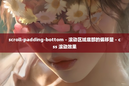 scroll-padding-bottom - 滚动区域底部的偏移量 - css 滚动效果