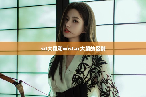 sd大鼠和wistar大鼠的区别