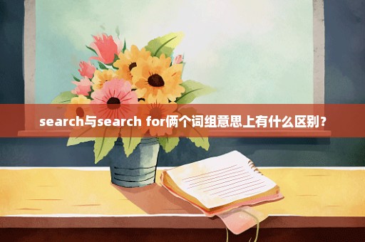 search与search for俩个词组意思上有什么区别？