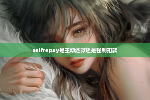 selfrepay是主动还款还是强制扣款