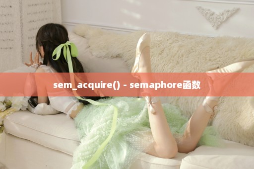 sem_acquire() - semaphore函数