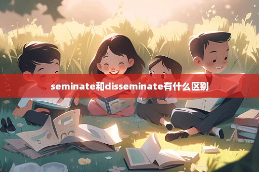 seminate和disseminate有什么区别
