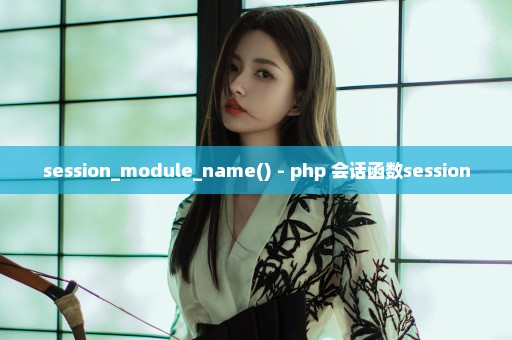 session_module_name() - php 会话函数session