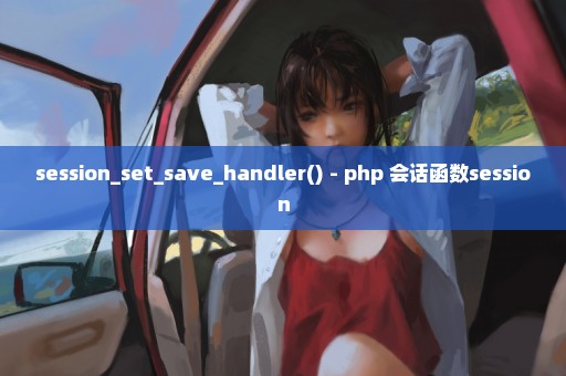 session_set_save_handler() - php 会话函数session