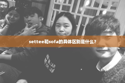 settee和sofa的具体区别是什么？