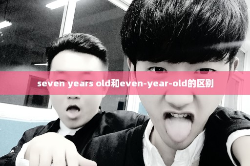 seven years old和even-year-old的区别