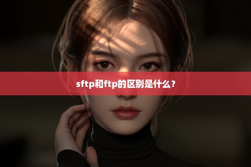 sftp和ftp的区别是什么？