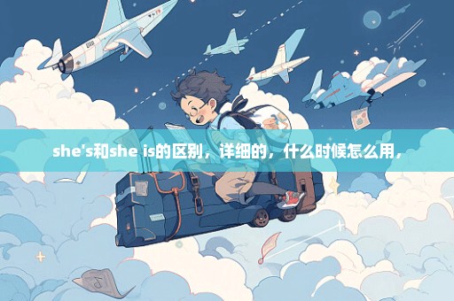 she's和she is的区别，详细的，什么时候怎么用，