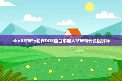 shell命令行和在DOS窗口中输入命令有什么区别吗