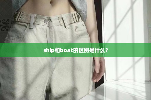 ship和boat的区别是什么？