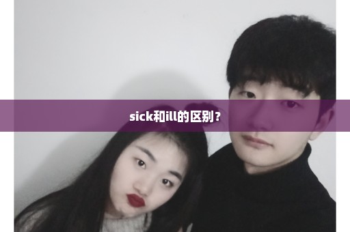 sick和ill的区别？