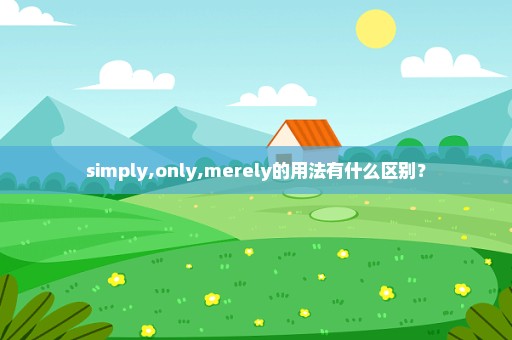 simply,only,merely的用法有什么区别？