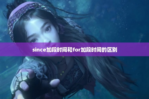 since加段时间和for加段时间的区别