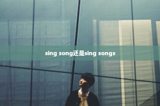 sing song还是sing songs