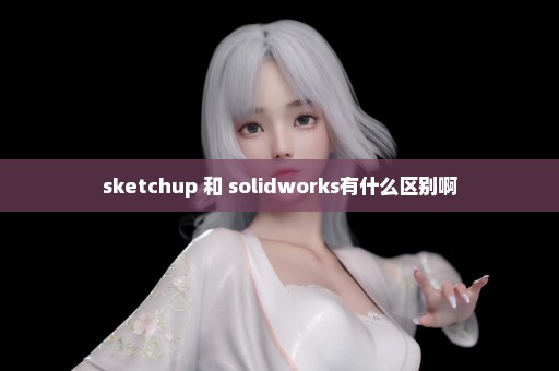 sketchup 和 solidworks有什么区别啊