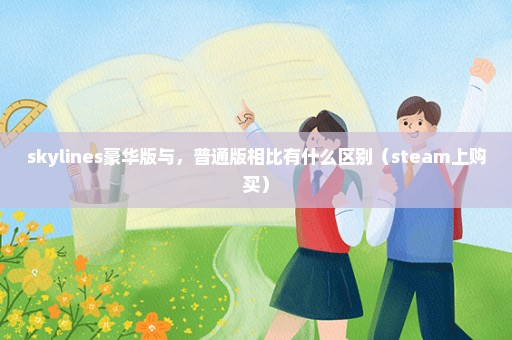 skylines豪华版与，普通版相比有什么区别（steam上购买）