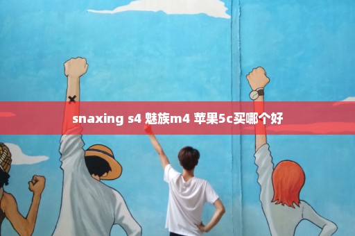 snaxing s4 魅族m4 苹果5c买哪个好