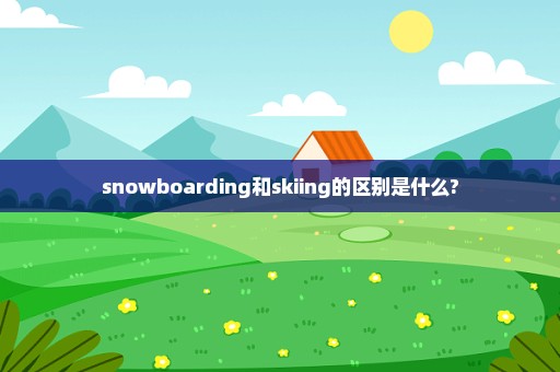 snowboarding和skiing的区别是什么?