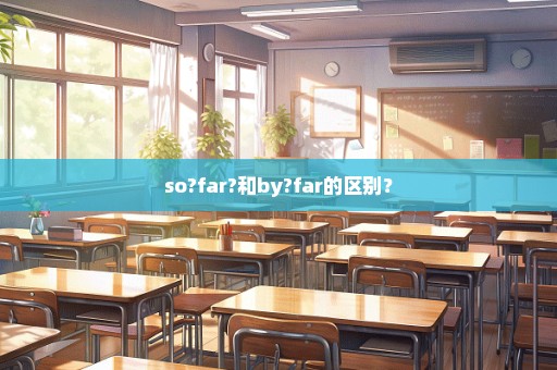 so?far?和by?far的区别？