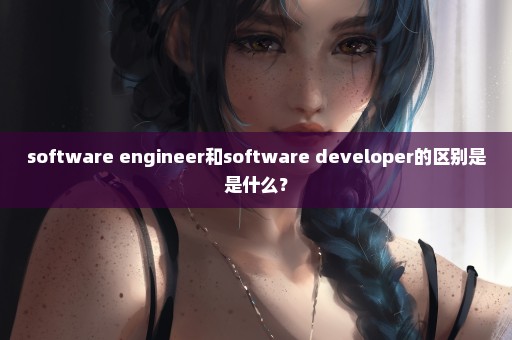 software engineer和software developer的区别是是什么？