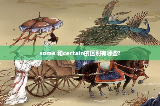 some 和certain的区别有哪些?