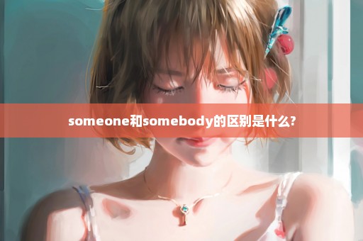 someone和somebody的区别是什么?