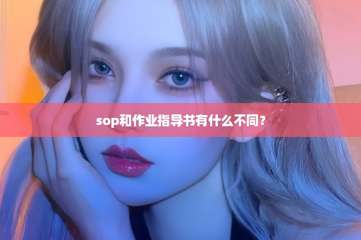 sop和作业指导书有什么不同？