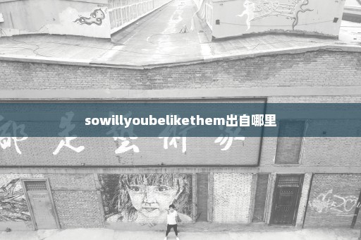 sowillyoubelikethem出自哪里