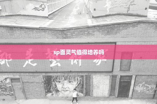 sp面灵气值得培养吗