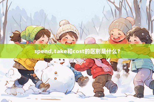 spend,take和cost的区别是什么？