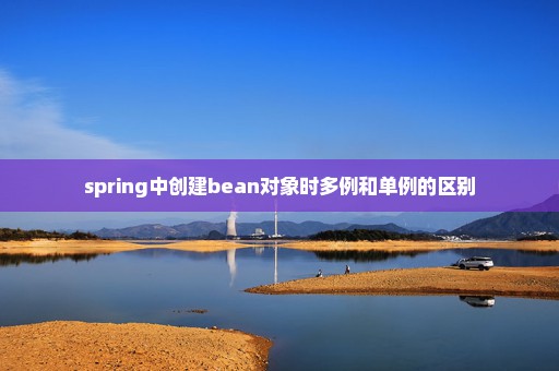 spring中创建bean对象时多例和单例的区别