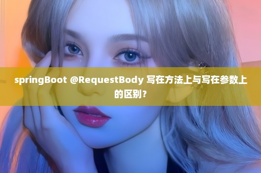 springBoot @RequestBody 写在方法上与写在参数上的区别？