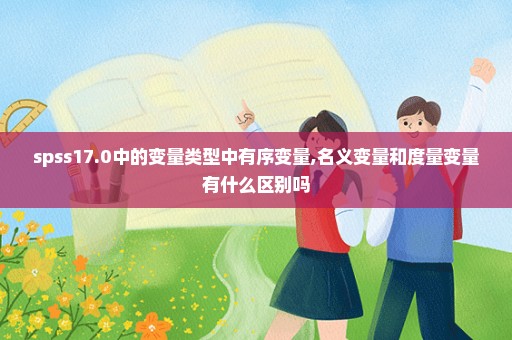 spss17.0中的变量类型中有序变量,名义变量和度量变量有什么区别吗