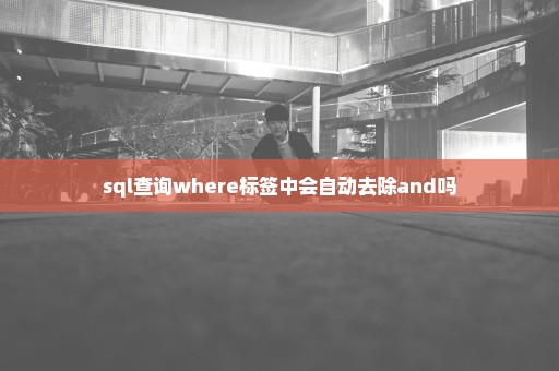 sql查询where标签中会自动去除and吗