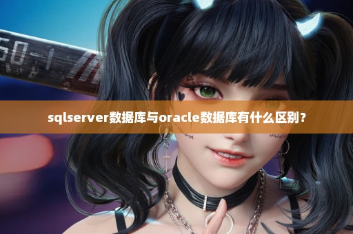 sqlserver数据库与oracle数据库有什么区别？