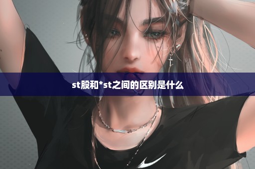 st股和*st之间的区别是什么
