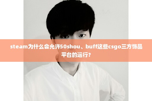 steam为什么会允许50shou、buff这些csgo三方饰品平台的运行？