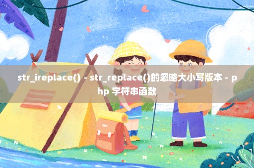 str_ireplace() - str_replace()的忽略大小写版本 - php 字符串函数